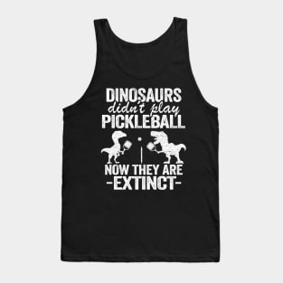 Dinosaurs Didn't Play Pickleball Now They Are Extinct Funny Pickleball Tank Top